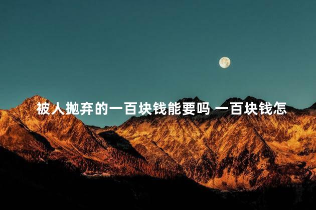被人抛弃的一百块钱能要吗 一百块钱怎么扫出凤凰